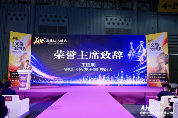 聚力发业新生态｜铂贝卡假发王国创始人王建明出任2026成都时尚发制品博览会荣誉主席，亮相AHE发业红人盛典